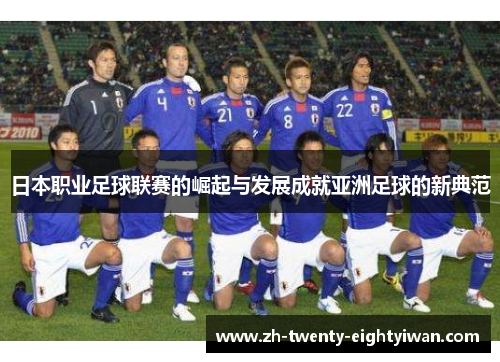 日本职业足球联赛的崛起与发展成就亚洲足球的新典范